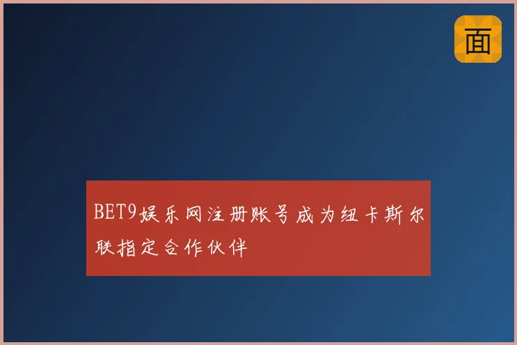 BET9娱乐网注册账号成为纽卡斯尔联指定合作伙伴