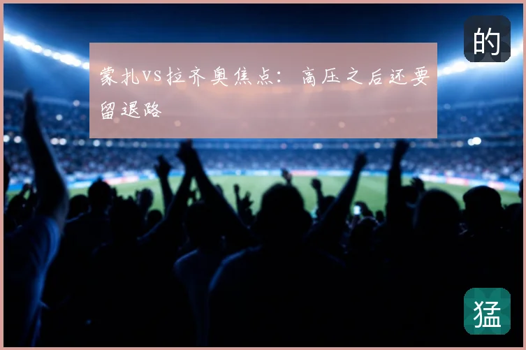 蒙扎vs拉齐奥焦点:高压之后还要留退路