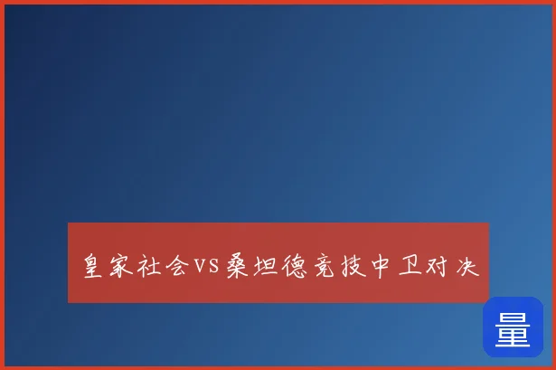 皇家社会vs桑坦德竞技中卫对决