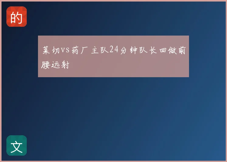 莱切vs药厂主队24分钟队长回做前腰远射