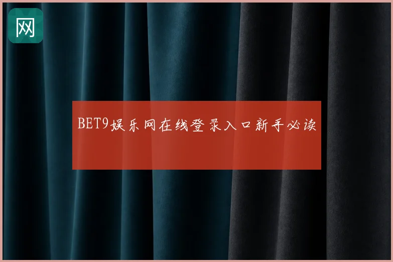 BET9娱乐网在线登录入口新手必读