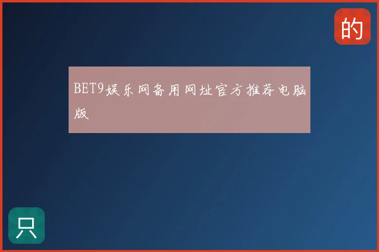 BET9娱乐网备用网址官方推荐电脑版