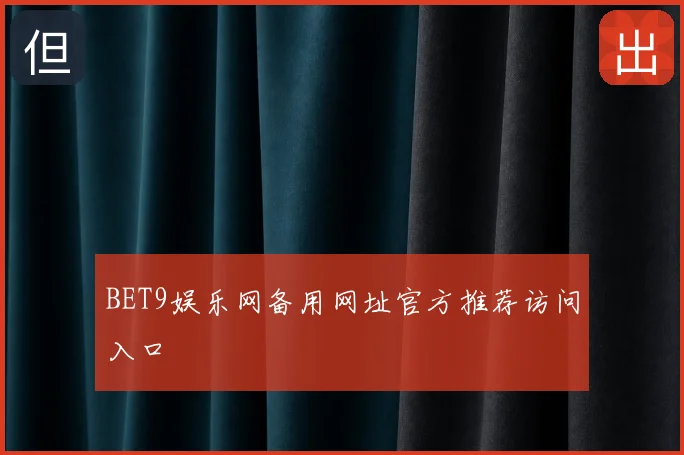 BET9娱乐网备用网址官方推荐访问入口